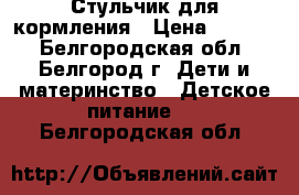 Стульчик для кормления › Цена ­ 3 200 - Белгородская обл., Белгород г. Дети и материнство » Детское питание   . Белгородская обл.